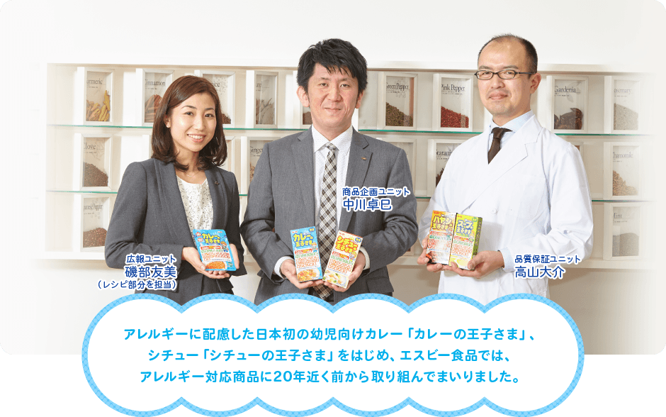 アレルギーに配慮した日本初の幼児向けカレー「カレーの王子さま」、シチュー「シチューの王子さま」をはじめ、エスビー食品では、アレルギー対応商品に20年近く前から取り組んでまいりました。